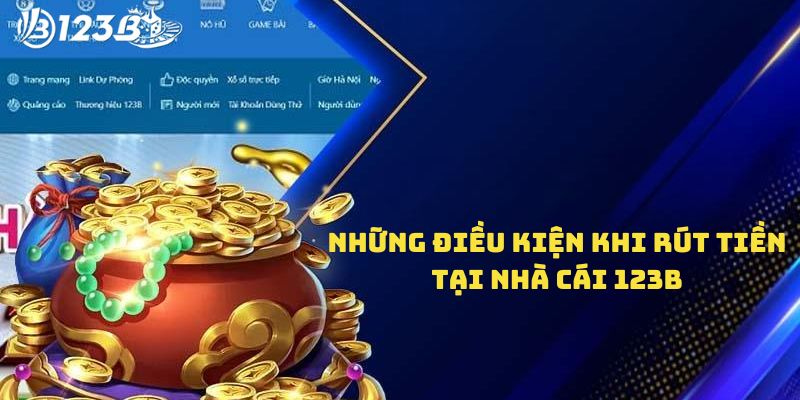 Các điều kiện và quy định khi rút tiền 123b bạn nên biết